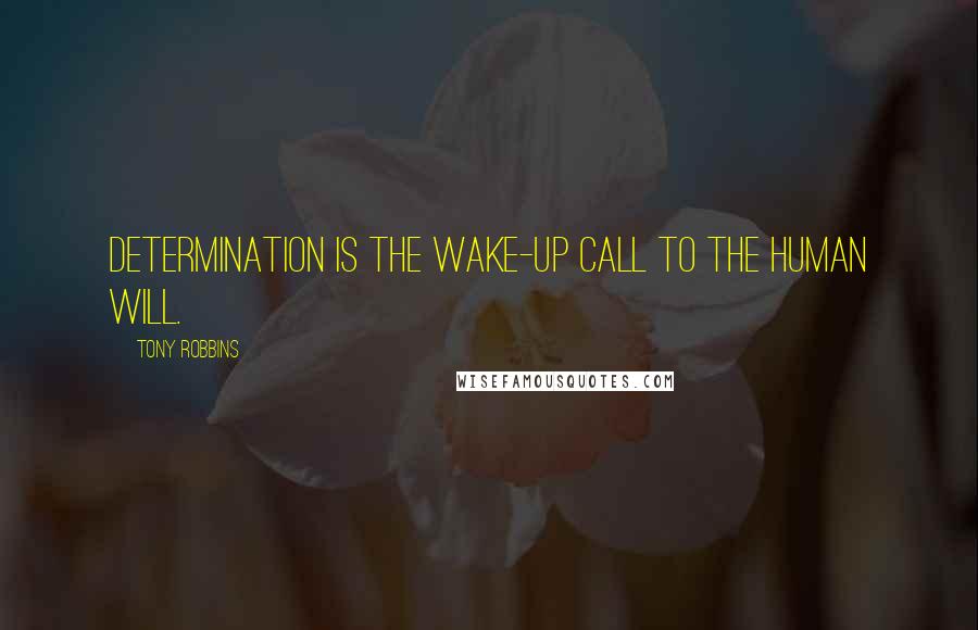 Tony Robbins Quotes: Determination is the wake-up call to the human will.