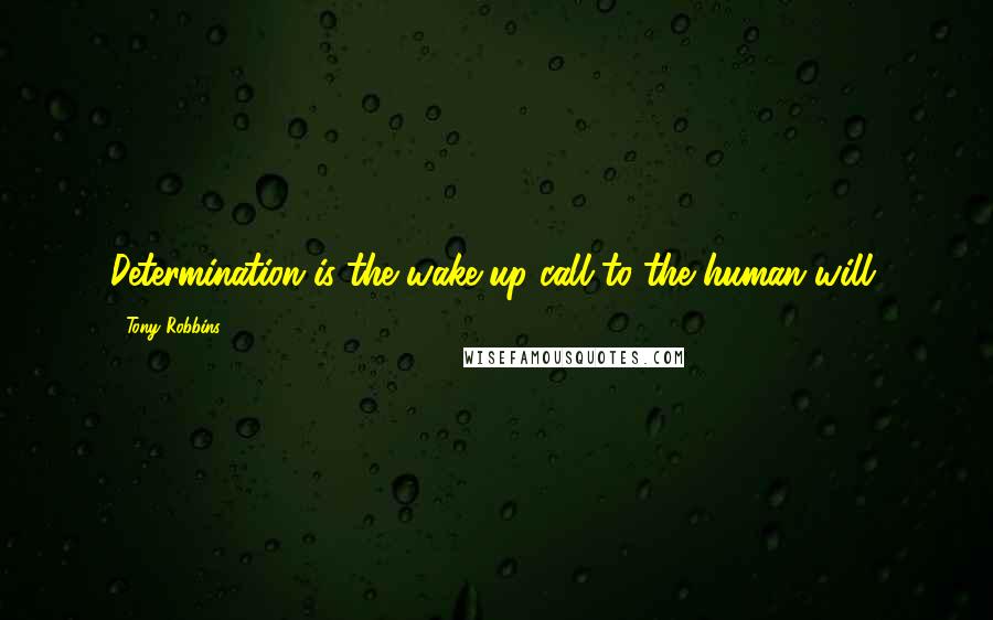 Tony Robbins Quotes: Determination is the wake-up call to the human will.