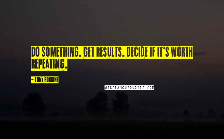 Tony Robbins Quotes: Do something. Get results. Decide if it's worth repeating.