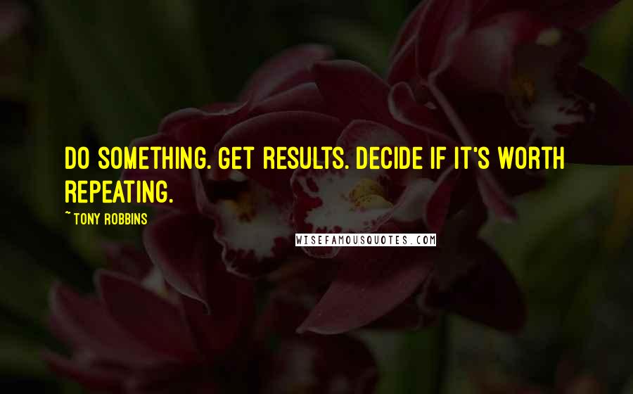 Tony Robbins Quotes: Do something. Get results. Decide if it's worth repeating.