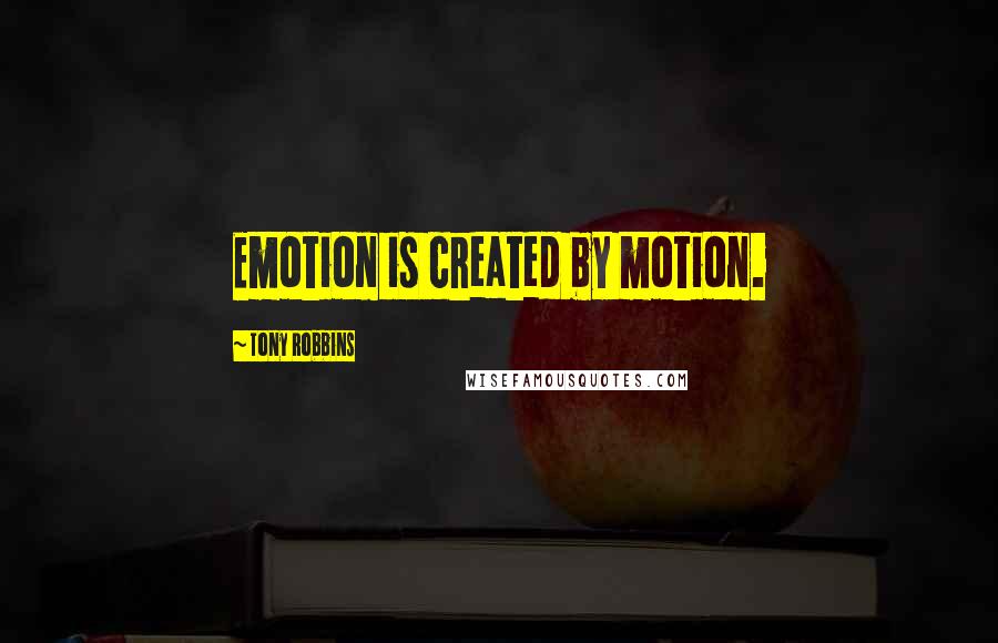 Tony Robbins Quotes: Emotion is created by motion.
