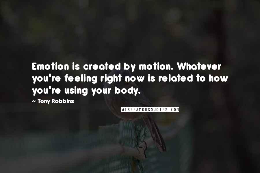 Tony Robbins Quotes: Emotion is created by motion. Whatever you're feeling right now is related to how you're using your body.