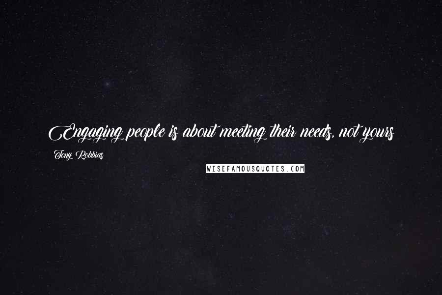 Tony Robbins Quotes: Engaging people is about meeting their needs, not yours