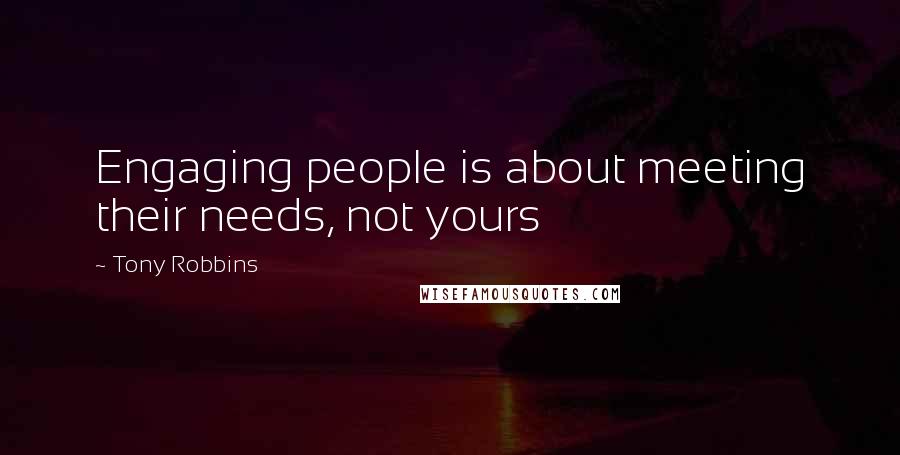 Tony Robbins Quotes: Engaging people is about meeting their needs, not yours