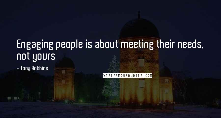 Tony Robbins Quotes: Engaging people is about meeting their needs, not yours