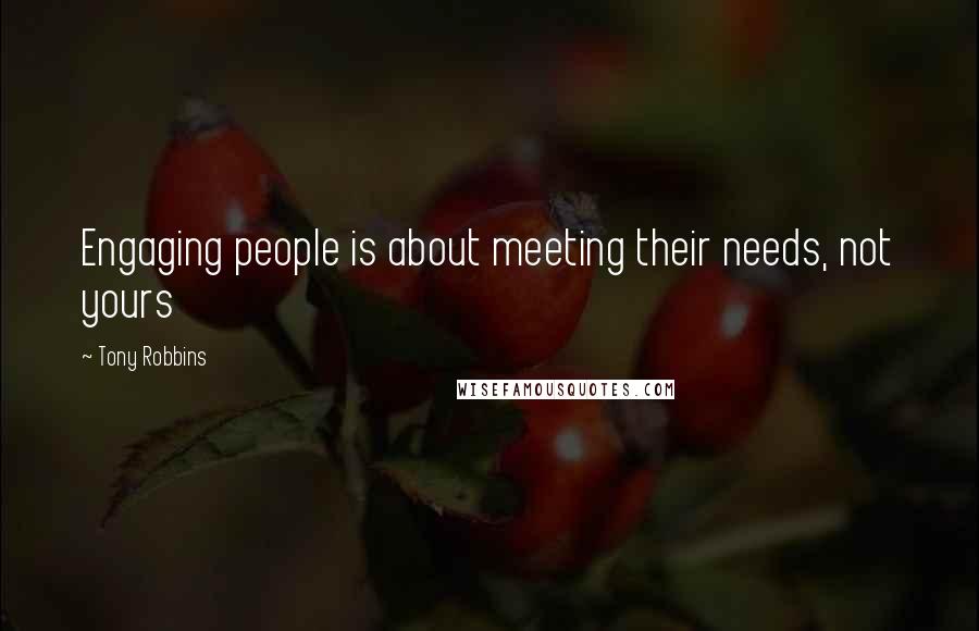 Tony Robbins Quotes: Engaging people is about meeting their needs, not yours