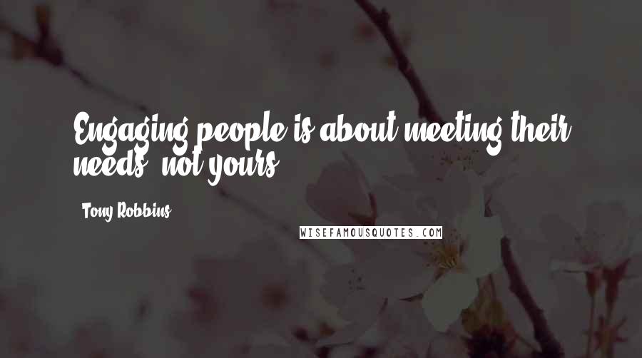 Tony Robbins Quotes: Engaging people is about meeting their needs, not yours