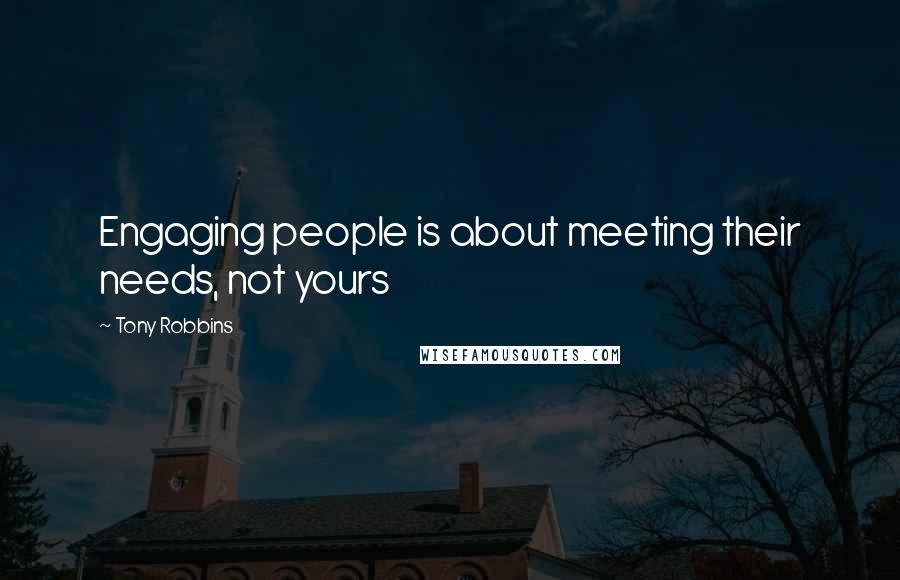 Tony Robbins Quotes: Engaging people is about meeting their needs, not yours