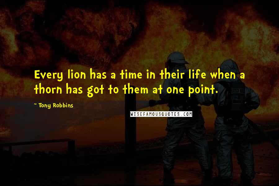 Tony Robbins Quotes: Every lion has a time in their life when a thorn has got to them at one point.