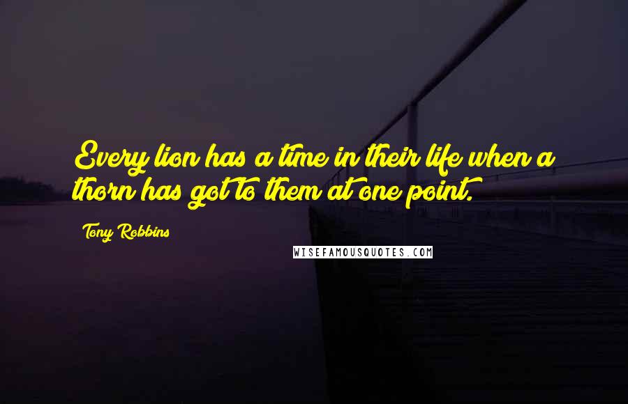 Tony Robbins Quotes: Every lion has a time in their life when a thorn has got to them at one point.