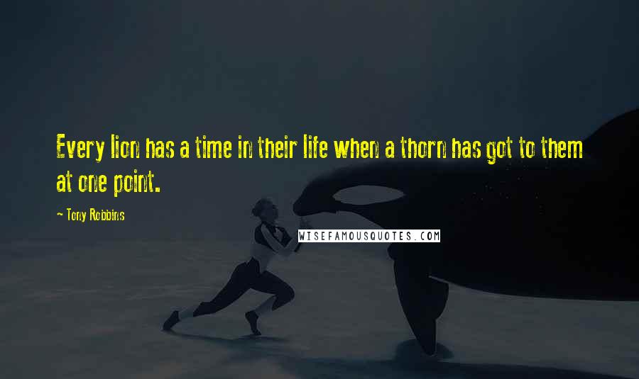 Tony Robbins Quotes: Every lion has a time in their life when a thorn has got to them at one point.