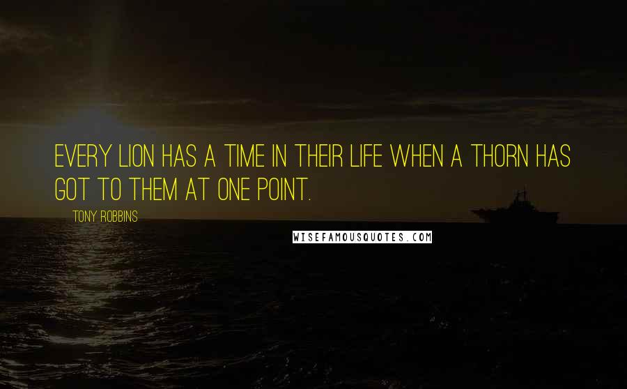 Tony Robbins Quotes: Every lion has a time in their life when a thorn has got to them at one point.