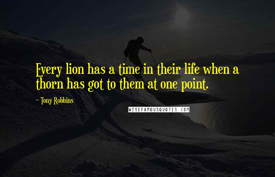 Tony Robbins Quotes: Every lion has a time in their life when a thorn has got to them at one point.