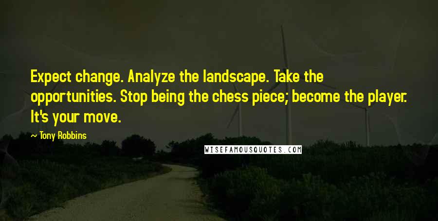 Tony Robbins Quotes: Expect change. Analyze the landscape. Take the opportunities. Stop being the chess piece; become the player. It's your move.