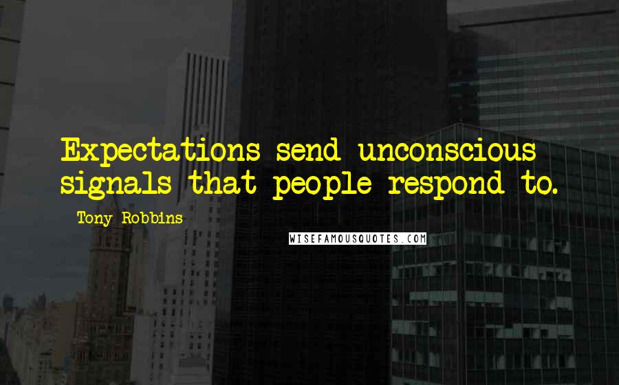 Tony Robbins Quotes: Expectations send unconscious signals that people respond to.