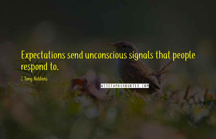 Tony Robbins Quotes: Expectations send unconscious signals that people respond to.