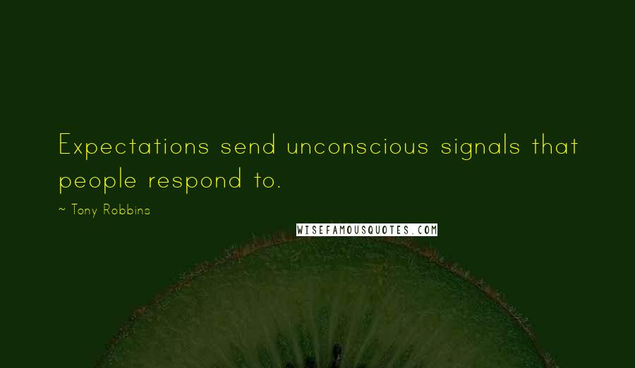 Tony Robbins Quotes: Expectations send unconscious signals that people respond to.