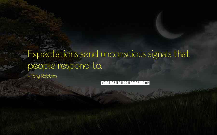 Tony Robbins Quotes: Expectations send unconscious signals that people respond to.