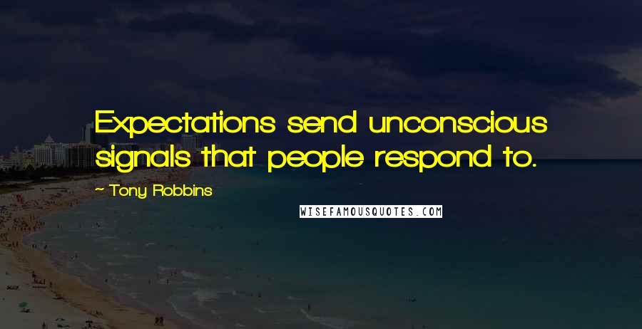 Tony Robbins Quotes: Expectations send unconscious signals that people respond to.