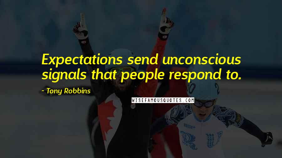 Tony Robbins Quotes: Expectations send unconscious signals that people respond to.