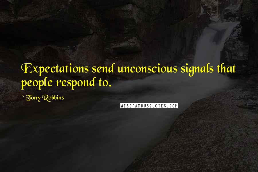 Tony Robbins Quotes: Expectations send unconscious signals that people respond to.