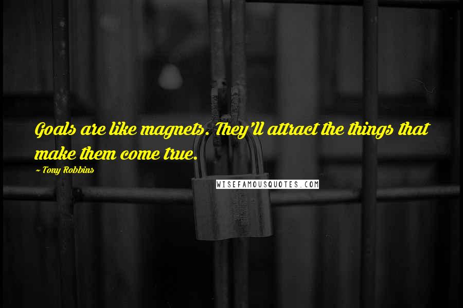 Tony Robbins Quotes: Goals are like magnets. They'll attract the things that make them come true.