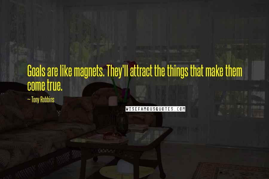 Tony Robbins Quotes: Goals are like magnets. They'll attract the things that make them come true.