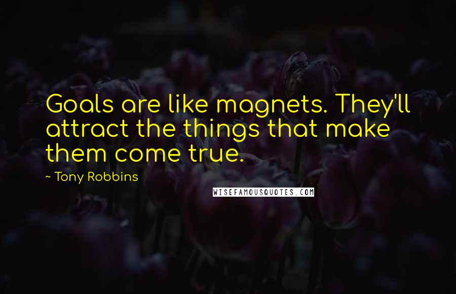 Tony Robbins Quotes: Goals are like magnets. They'll attract the things that make them come true.