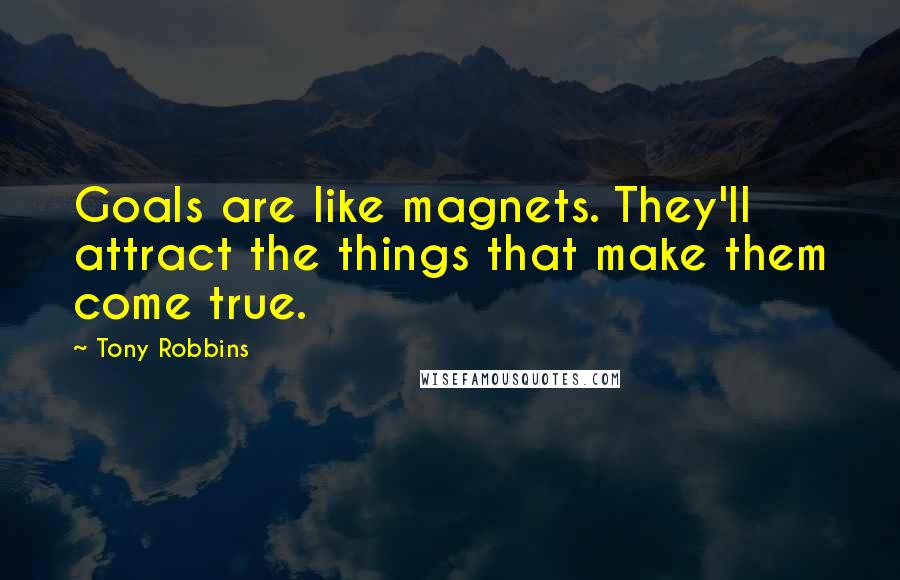 Tony Robbins Quotes: Goals are like magnets. They'll attract the things that make them come true.