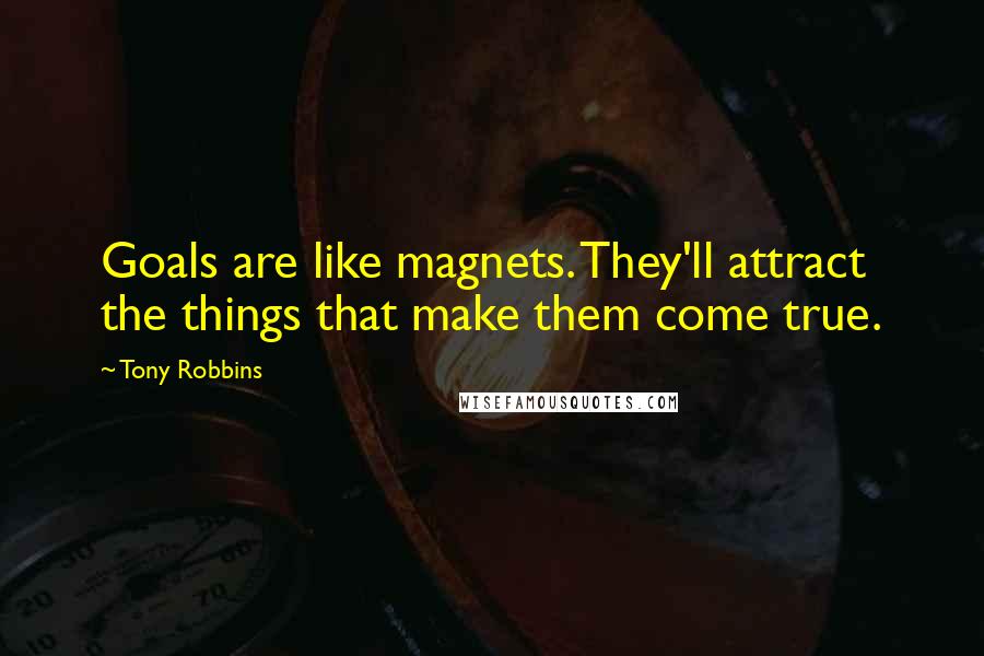 Tony Robbins Quotes: Goals are like magnets. They'll attract the things that make them come true.