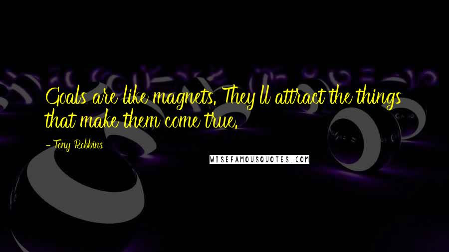 Tony Robbins Quotes: Goals are like magnets. They'll attract the things that make them come true.