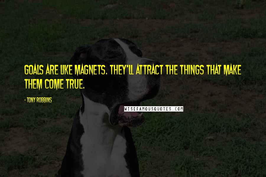 Tony Robbins Quotes: Goals are like magnets. They'll attract the things that make them come true.