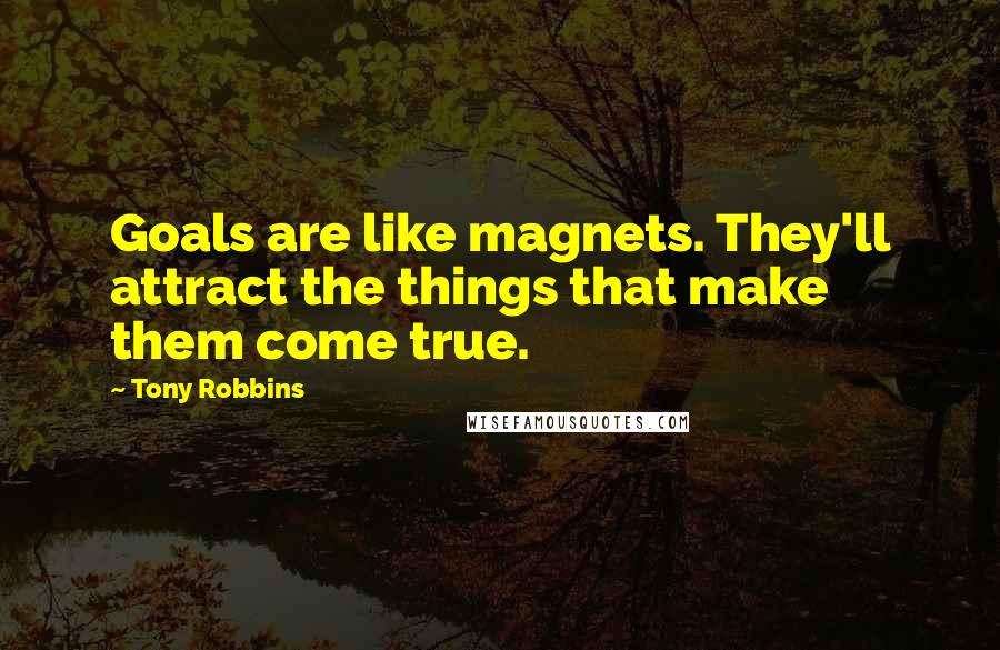 Tony Robbins Quotes: Goals are like magnets. They'll attract the things that make them come true.