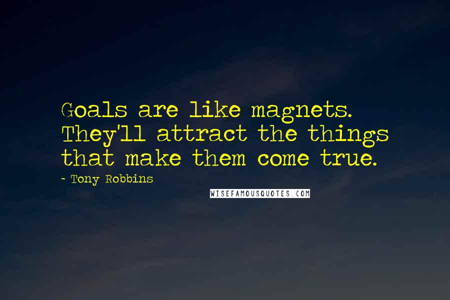 Tony Robbins Quotes: Goals are like magnets. They'll attract the things that make them come true.