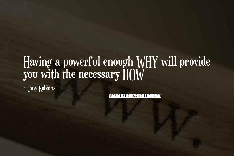 Tony Robbins Quotes: Having a powerful enough WHY will provide you with the necessary HOW