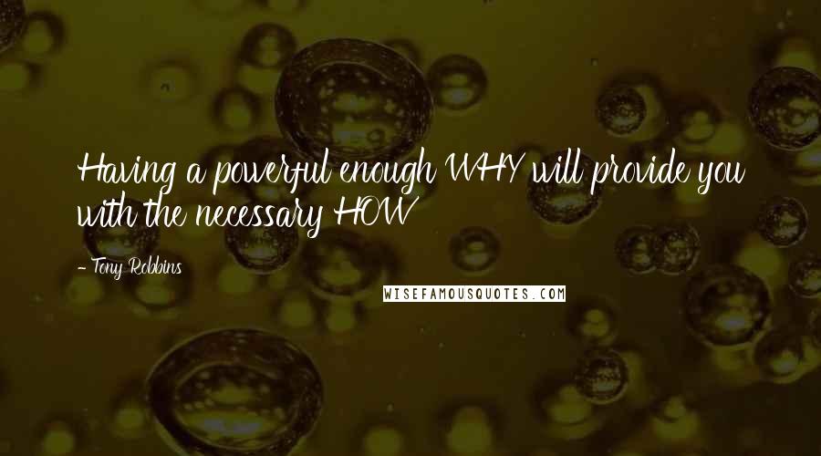 Tony Robbins Quotes: Having a powerful enough WHY will provide you with the necessary HOW