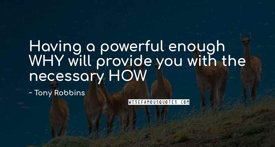 Tony Robbins Quotes: Having a powerful enough WHY will provide you with the necessary HOW