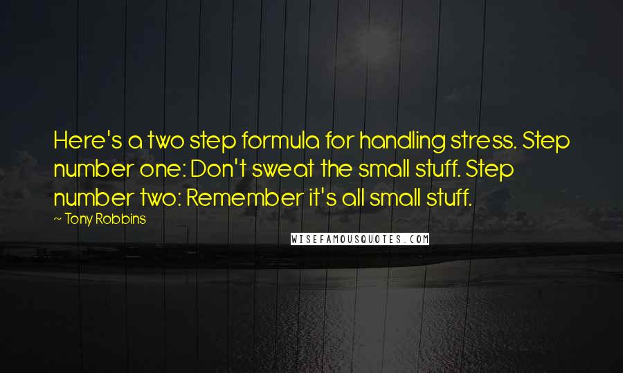 Tony Robbins Quotes: Here's a two step formula for handling stress. Step number one: Don't sweat the small stuff. Step number two: Remember it's all small stuff.