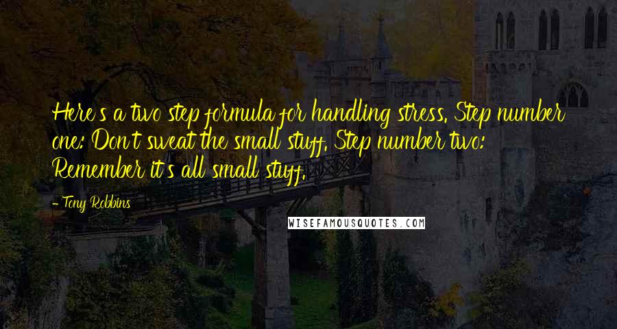 Tony Robbins Quotes: Here's a two step formula for handling stress. Step number one: Don't sweat the small stuff. Step number two: Remember it's all small stuff.