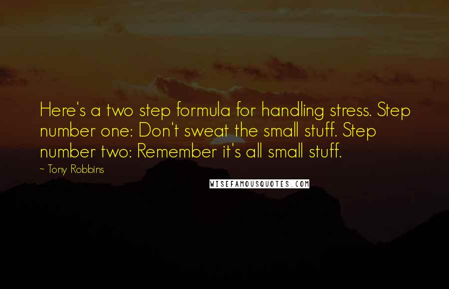 Tony Robbins Quotes: Here's a two step formula for handling stress. Step number one: Don't sweat the small stuff. Step number two: Remember it's all small stuff.