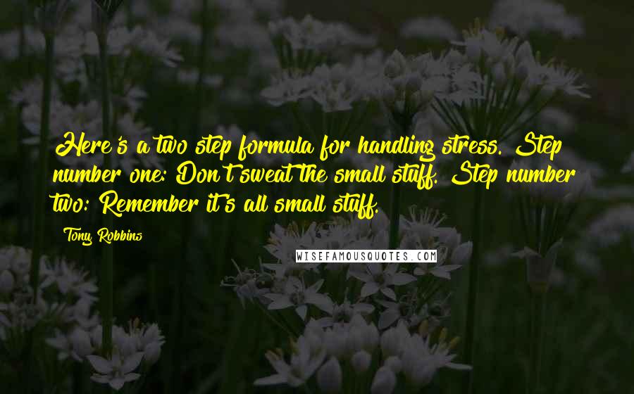 Tony Robbins Quotes: Here's a two step formula for handling stress. Step number one: Don't sweat the small stuff. Step number two: Remember it's all small stuff.