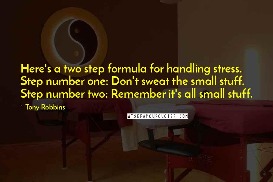 Tony Robbins Quotes: Here's a two step formula for handling stress. Step number one: Don't sweat the small stuff. Step number two: Remember it's all small stuff.