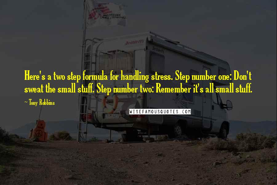 Tony Robbins Quotes: Here's a two step formula for handling stress. Step number one: Don't sweat the small stuff. Step number two: Remember it's all small stuff.