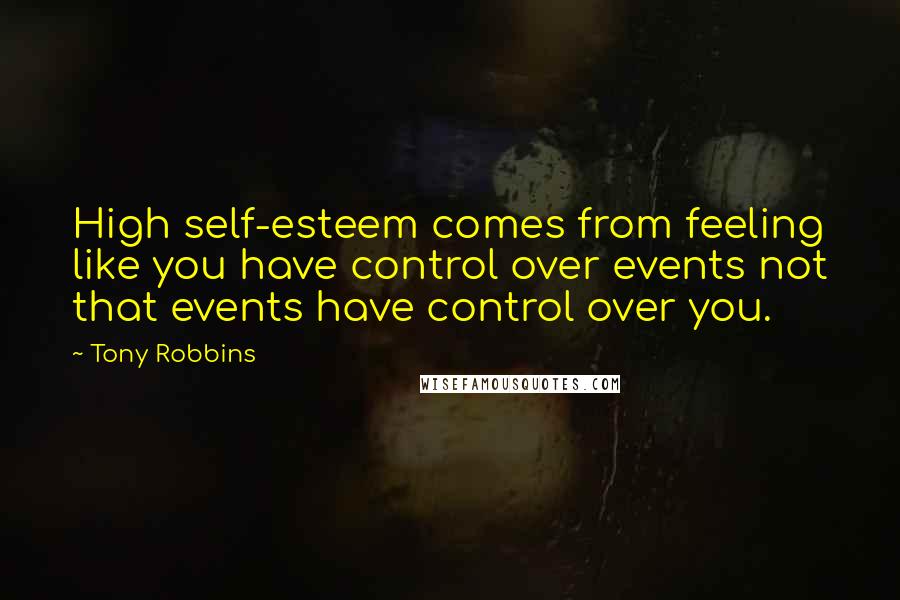 Tony Robbins Quotes: High self-esteem comes from feeling like you have control over events not that events have control over you.