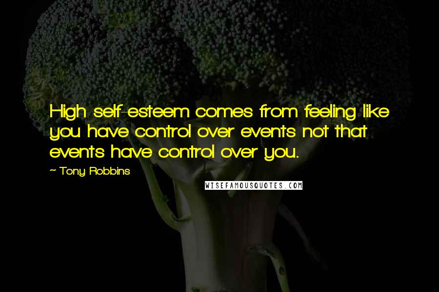 Tony Robbins Quotes: High self-esteem comes from feeling like you have control over events not that events have control over you.