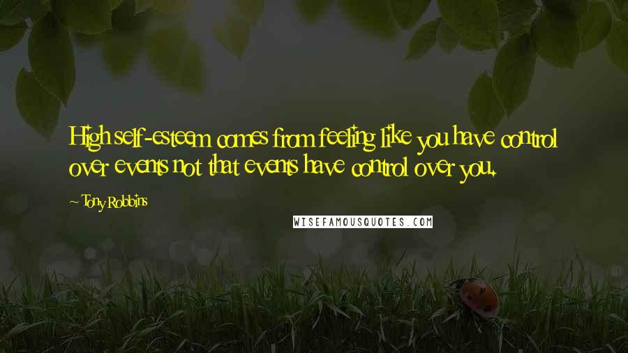 Tony Robbins Quotes: High self-esteem comes from feeling like you have control over events not that events have control over you.