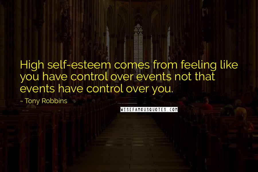 Tony Robbins Quotes: High self-esteem comes from feeling like you have control over events not that events have control over you.