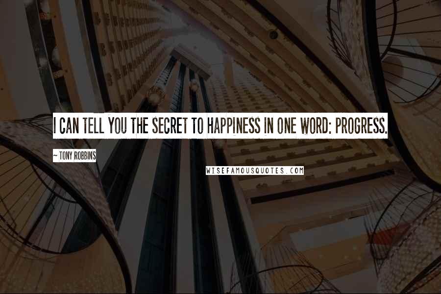 Tony Robbins Quotes: I can tell you the secret to happiness in one word: progress.