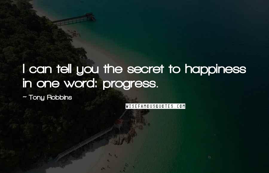 Tony Robbins Quotes: I can tell you the secret to happiness in one word: progress.