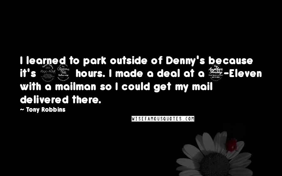 Tony Robbins Quotes: I learned to park outside of Denny's because it's 24 hours. I made a deal at a 7-Eleven with a mailman so I could get my mail delivered there.